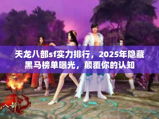 天龙八部sf实力排行,2025年隐藏黑马榜单曝光,颠覆你的认知 天龙八部sf实力排行,2025年隐藏黑马榜单曝光,颠覆你的认知