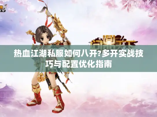 热血江湖私服如何八开?多开实战技巧与配置优化指南