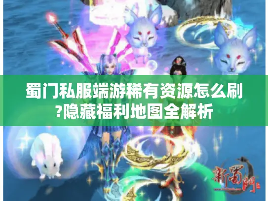蜀门私服端游稀有资源怎么刷?隐藏福利地图全解析 蜀门私服端游稀有资源怎么刷?隐藏福利地图全解析