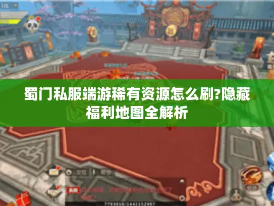 蜀门私服端游稀有资源怎么刷?隐藏福利地图全解析 蜀门私服端游稀有资源怎么刷?隐藏福利地图全解析
