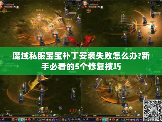 魔域私服宝宝补丁安装失败怎么办?新手必看的5个修复技巧 魔域私服宝宝补丁安装失败怎么办?新手必看的5个修复技巧