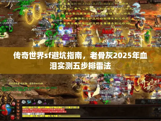 传奇世界sf避坑指南,老骨灰2025年血泪实测五步排雷法 传奇世界sf避坑指南,老骨灰2025年血泪实测五步排雷法