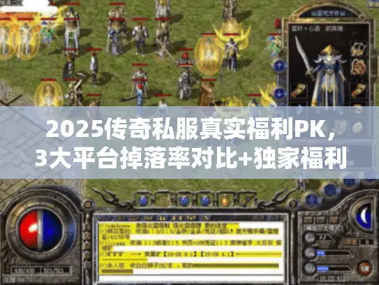 2025传奇私服真实福利PK，3大平台掉落率对比+独家福利码