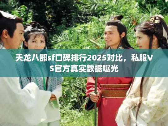 天龙八部sf口碑排行2025对比,私服VS官方真实数据曝光 天龙八部sf口碑排行2025对比,私服VS官方真实数据曝光