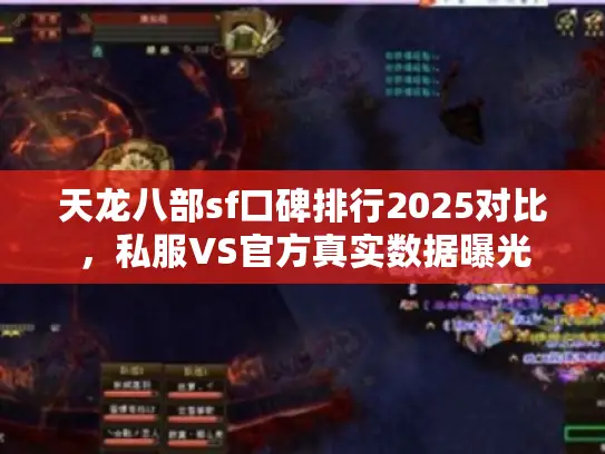 天龙八部sf口碑排行2025对比,私服VS官方真实数据曝光 天龙八部sf口碑排行2025对比,私服VS官方真实数据曝光
