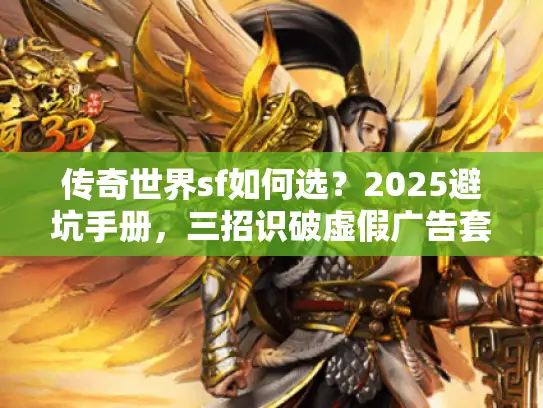 传奇世界sf如何选?2025避坑手册,三招识破虚假广告套路 传奇世界sf如何选?2025避坑手册,三招识破虚假广告套路