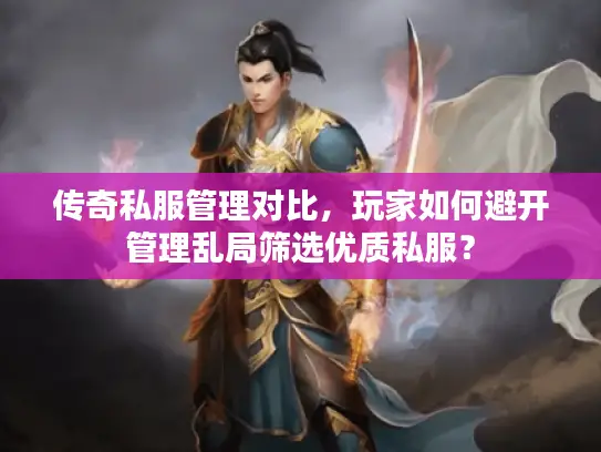 传奇私服管理对比，玩家如何避开管理乱局筛选优质私服？