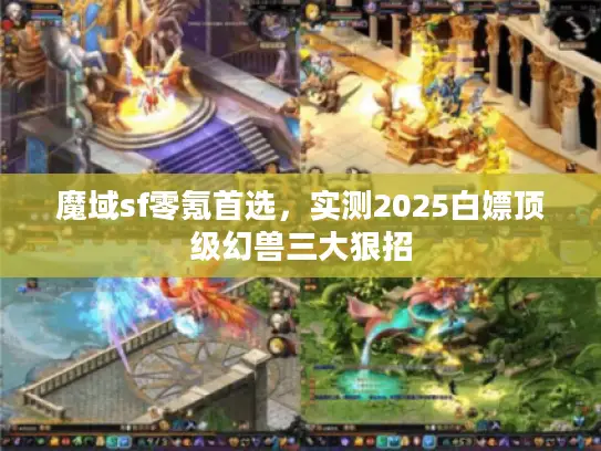 魔域sf零氪首选，实测2025白嫖顶级幻兽三大狠招