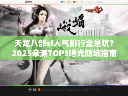天龙八部sf人气排行全是坑?2025亲测TOP3曝光防坑指南 天龙八部sf人气排行全是坑?2025亲测TOP3曝光防坑指南