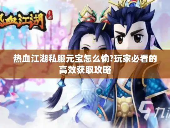 热血江湖私服元宝怎么偷?玩家必看的高效获取攻略