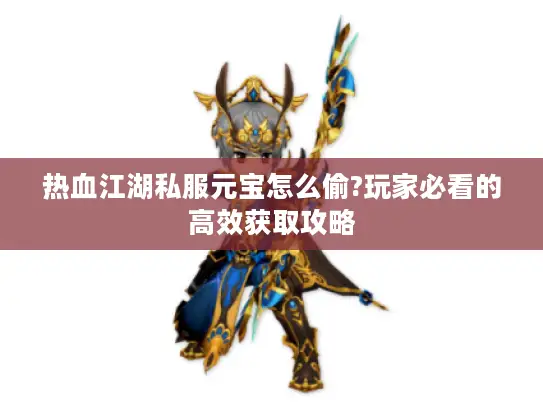 热血江湖私服元宝怎么偷?玩家必看的高效获取攻略