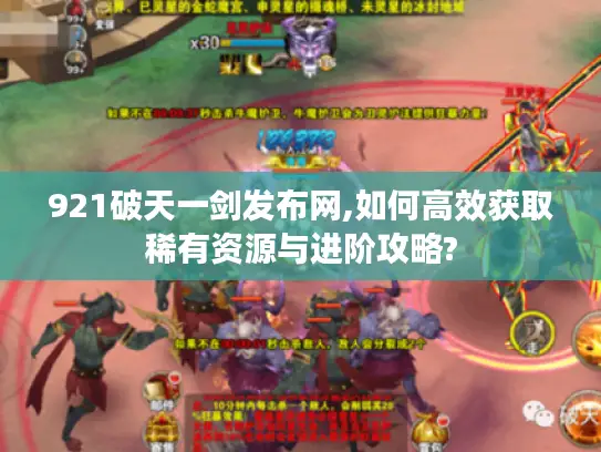 921破天一剑发布网,如何高效获取稀有资源与进阶攻略?