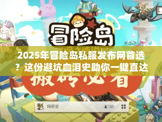 2025年冒险岛私服发布网首选？这份避坑血泪史助你一键直达神仙服！