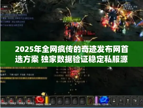 2025年全网疯传的奇迹发布网首选方案 独家数据验证稳定私服源
