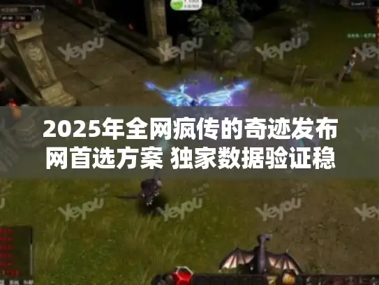 2025年全网疯传的奇迹发布网首选方案 独家数据验证稳定私服源