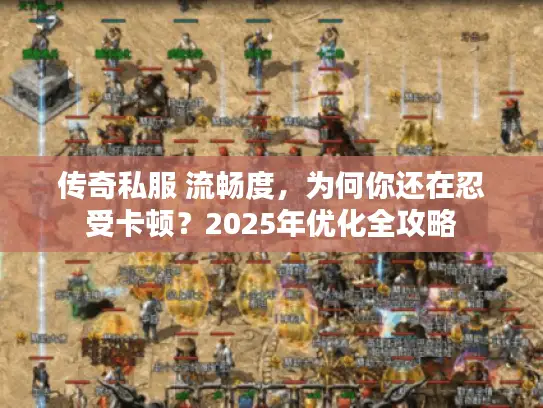 传奇私服 流畅度，为何你还在忍受卡顿？2025年优化全攻略