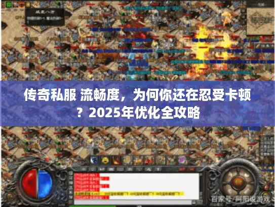 传奇私服 流畅度，为何你还在忍受卡顿？2025年优化全攻略