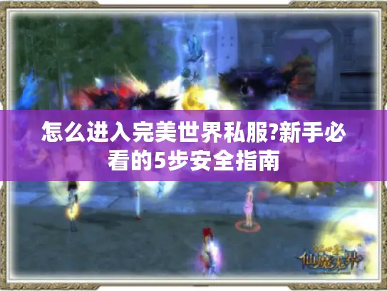 怎么进入完美世界私服?新手必看的5步安全指南