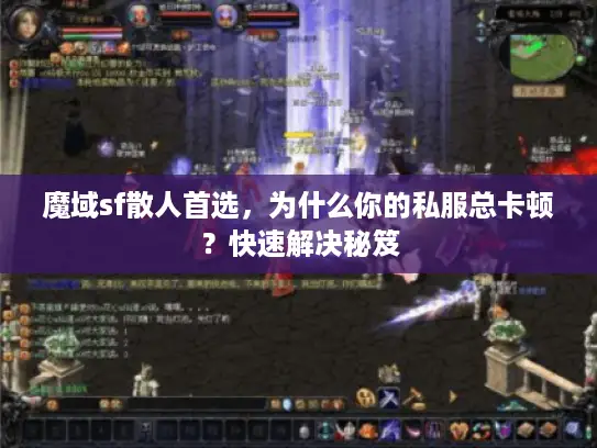 魔域sf散人首选,为什么你的私服总卡顿?快速解决秘笈 魔域sf散人首选,为什么你的私服总卡顿?快速解决秘笈