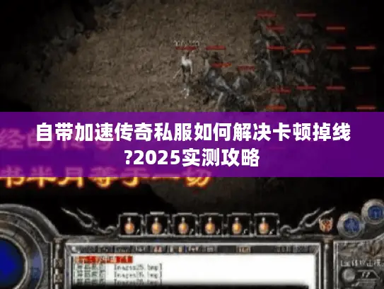 自带加速传奇私服如何解决卡顿掉线?2025实测攻略