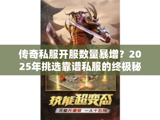 传奇私服开服数量暴增?2025年挑选靠谱私服的终极秘笈 传奇私服开服数量暴增?2025年挑选靠谱私服的终极秘笈