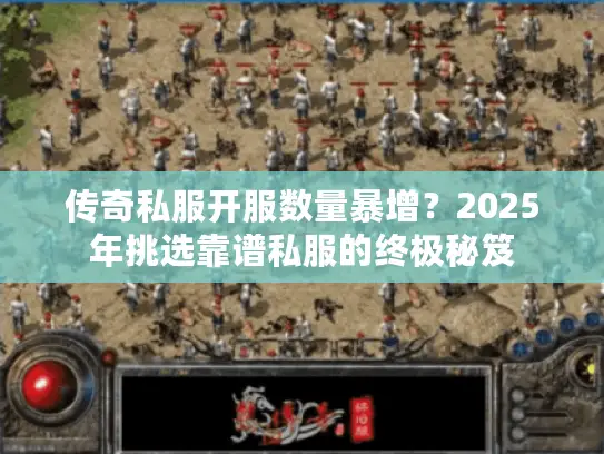 传奇私服开服数量暴增?2025年挑选靠谱私服的终极秘笈 传奇私服开服数量暴增?2025年挑选靠谱私服的终极秘笈