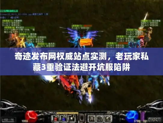 奇迹发布网权威站点实测,老玩家私藏3重验证法避开坑服陷阱 奇迹发布网权威站点实测,老玩家私藏3重验证法避开坑服陷阱