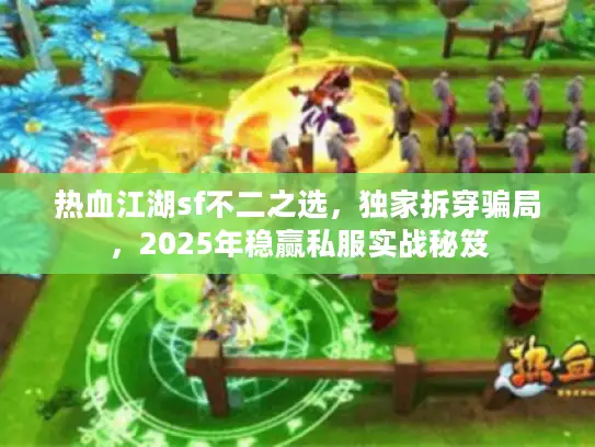 热血江湖sf不二之选,独家拆穿骗局,2025年稳赢私服实战秘笈 热血江湖sf不二之选,独家拆穿骗局,2025年稳赢私服实战秘笈