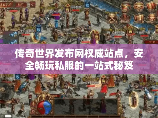 传奇世界发布网权威站点，安全畅玩私服的一站式秘笈