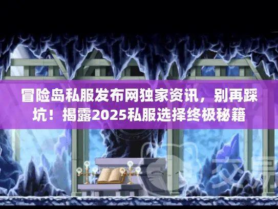 冒险岛私服发布网独家资讯，别再踩坑！揭露2025私服选择终极秘籍