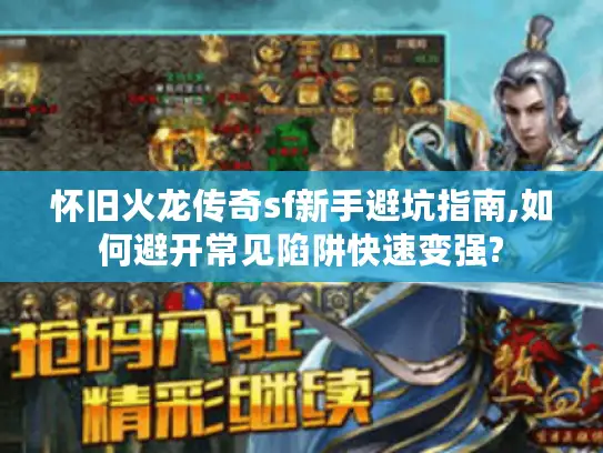 怀旧火龙传奇sf新手避坑指南,如何避开常见陷阱快速变强?