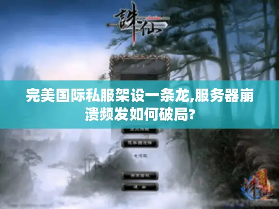 完美国际私服架设一条龙,服务器崩溃频发如何破局?