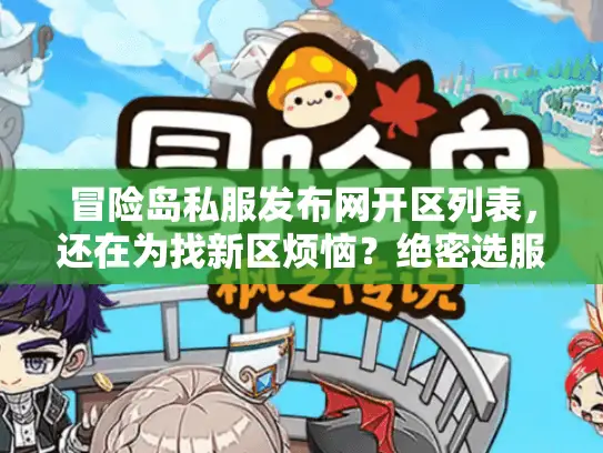 冒险岛私服发布网开区列表，还在为找新区烦恼？绝密选服技巧大公开