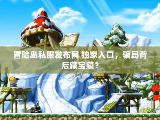 冒险岛私服发布网 独家入口,骗局背后藏宝藏? 冒险岛私服发布网 独家入口,骗局背后藏宝藏?