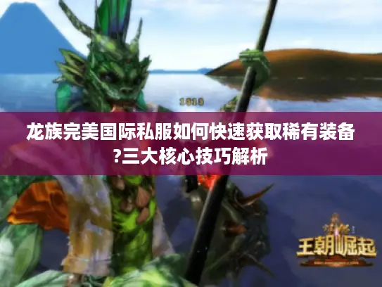 龙族完美国际私服如何快速获取稀有装备?三大核心技巧解析