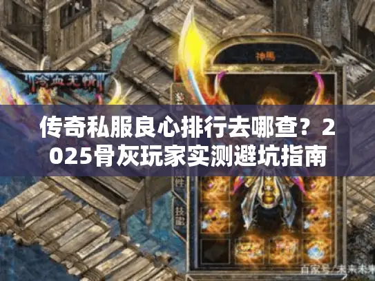 传奇私服良心排行去哪查?2025骨灰玩家实测避坑指南 传奇私服良心排行去哪查?2025骨灰玩家实测避坑指南