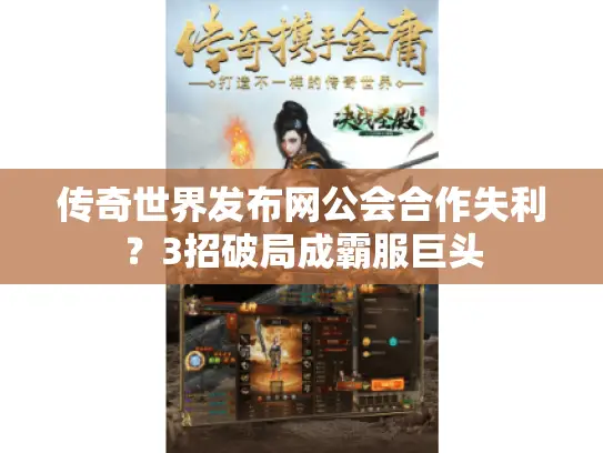 传奇世界发布网公会合作失利？3招破局成霸服巨头