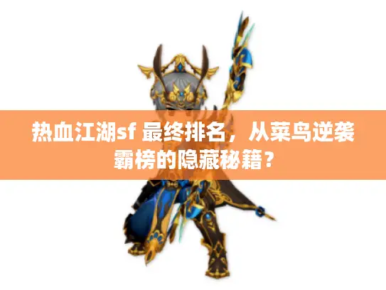 热血江湖sf 最终排名，从菜鸟逆袭霸榜的隐藏秘籍？