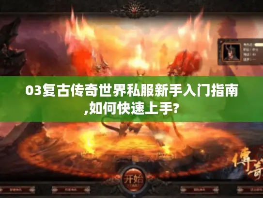 03复古传奇世界私服新手入门指南,如何快速上手?