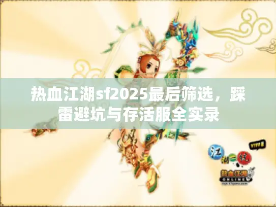 热血江湖sf2025最后筛选，踩雷避坑与存活服全实录
