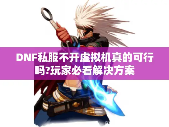 DNF私服不开虚拟机真的可行吗?玩家必看解决方案