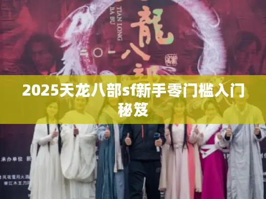 2025天龙八部sf新手零门槛入门秘笈 2025天龙八部sf新手零门槛入门秘笈
