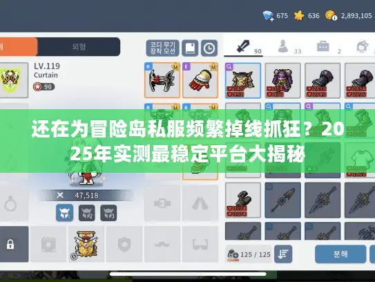 还在为冒险岛私服频繁掉线抓狂？2025年实测最稳定平台大揭秘