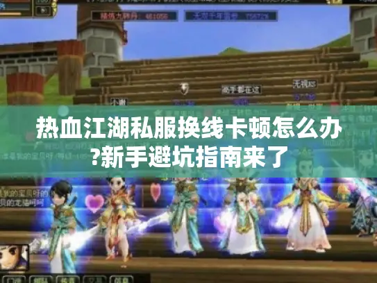 热血江湖私服换线卡顿怎么办?新手避坑指南来了 热血江湖私服换线卡顿怎么办?新手避坑指南来了