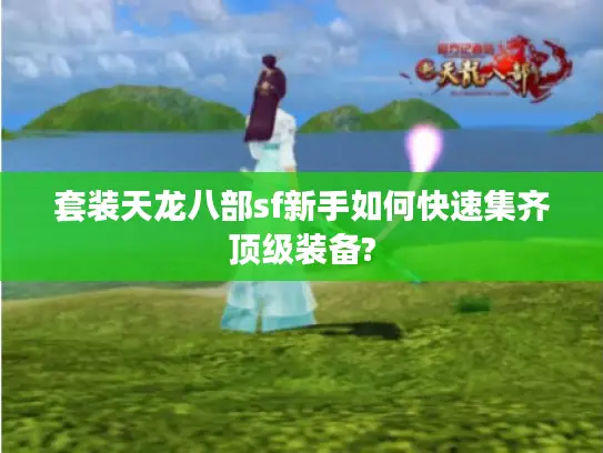 套装天龙八部sf新手如何快速集齐顶级装备?