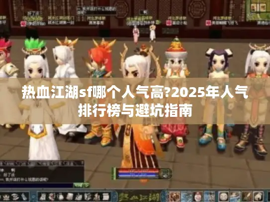 热血江湖sf哪个人气高?2025年人气排行榜与避坑指南