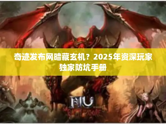 奇迹发布网暗藏玄机？2025年资深玩家独家防坑手册