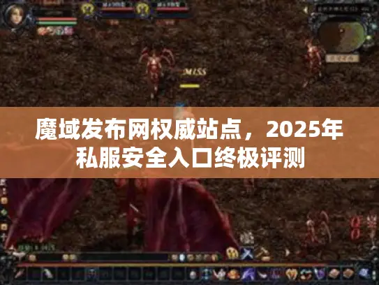 魔域发布网权威站点，2025年私服安全入口终极评测
