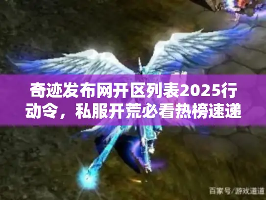 奇迹发布网开区列表2025行动令，私服开荒必看热榜速递