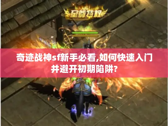 奇迹战神sf新手必看,如何快速入门并避开初期陷阱?